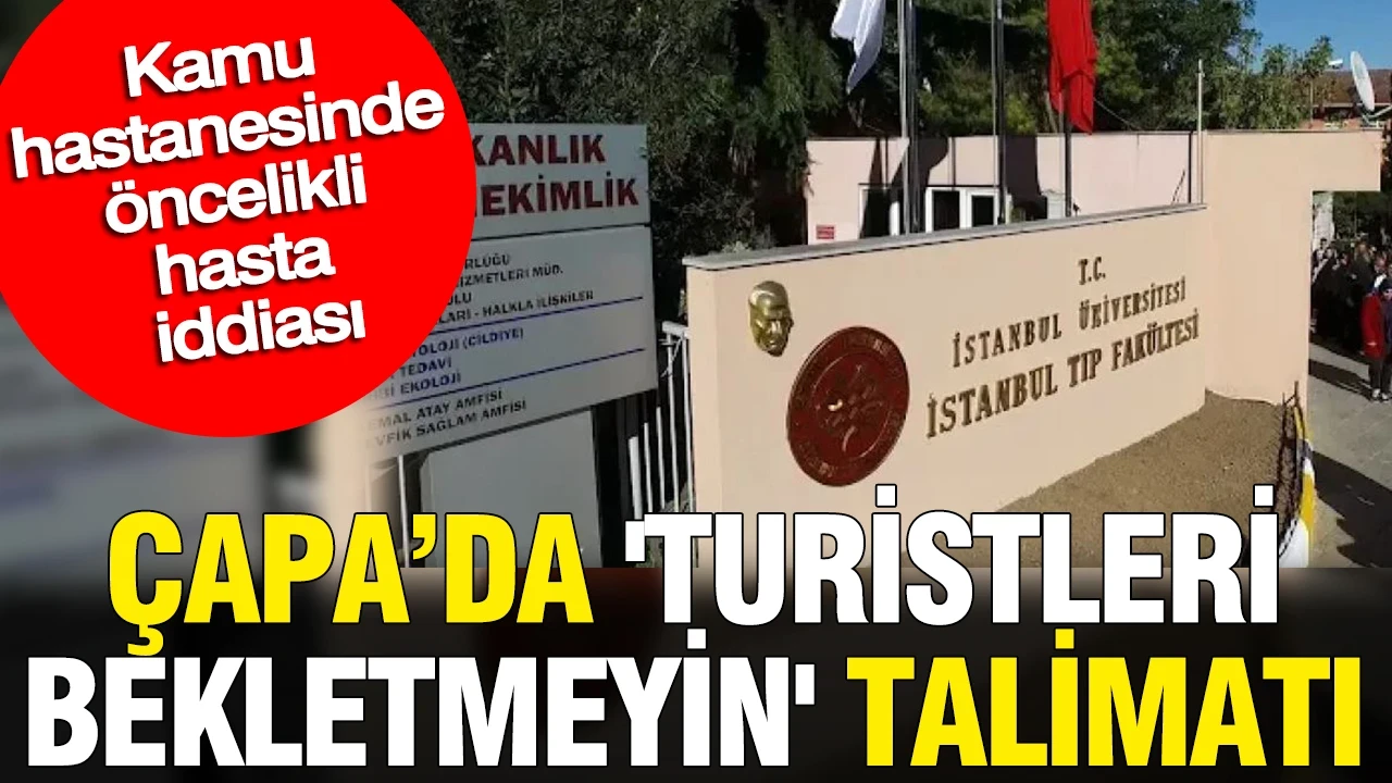 Kamu hastanesinde öncelikli hasta iddiası: Çapa'da 'Turistleri bekletmeyin' talimatı