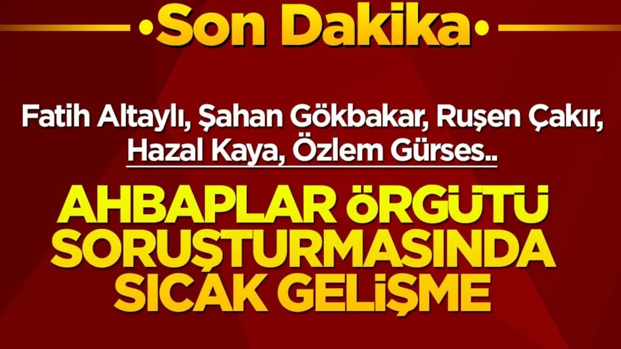 Fatih Altaylı, Şahan Gökbakar, Ruşen Çakır, Hazal Kaya, Özlem Gürses… Ahbaplar Örgütü soruşturmasında sıcak gelişme