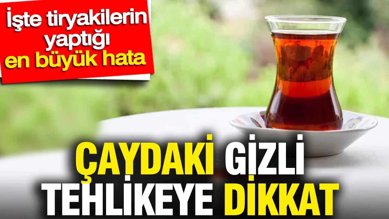 Çaydaki gizli tehlikeye dikkat: Çay tiryakilerinin yaptığı en büyük hata ortaya çıktı