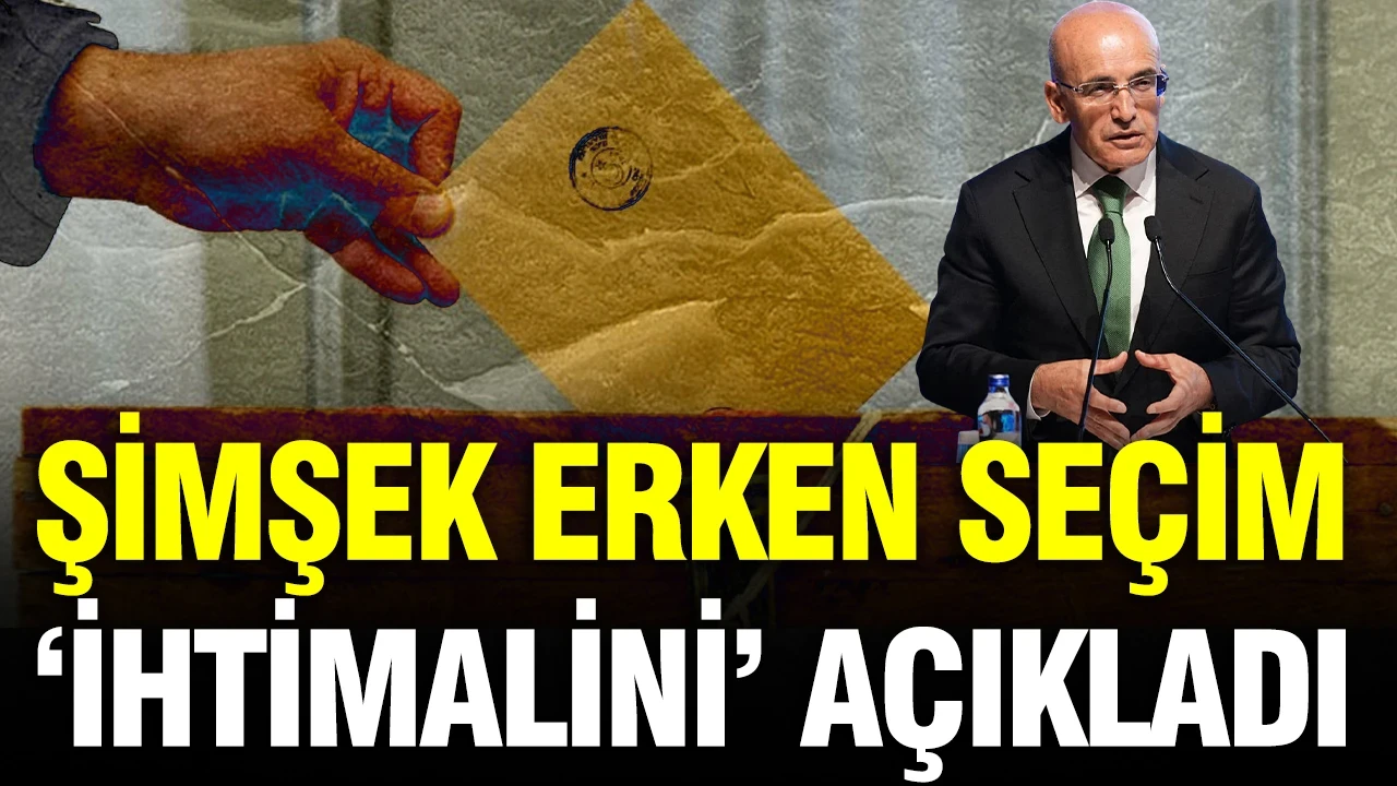 Mehmet Şimşek erken seçim ‘ihtimalini’ açıkladı