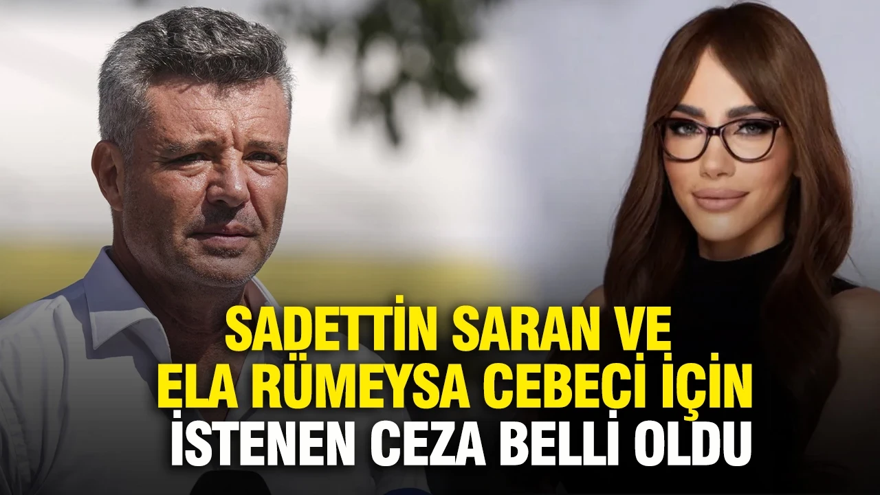 Sadettin Saran ve Ela Rümeysa Cebeci için istenen ceza belli oldu