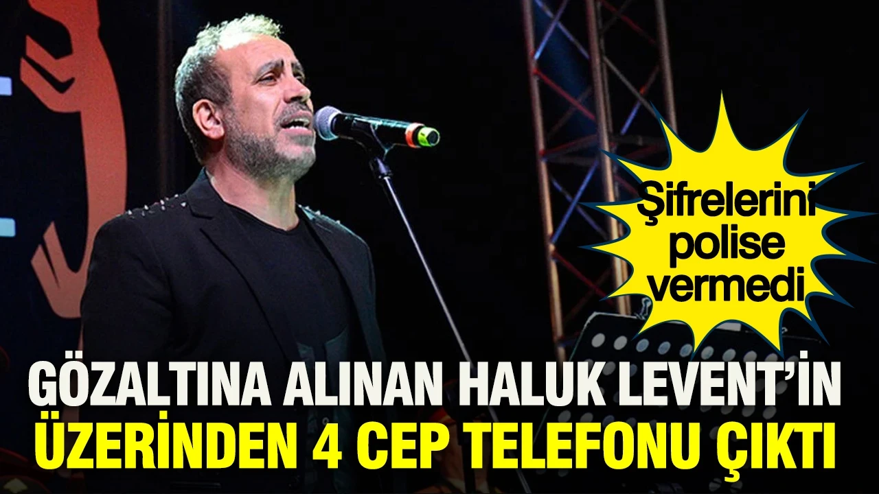 Gözaltına alınan Haluk Levent’in üzerinden 4 cep telefonu çıktı: Şifrelerini polise vermedi