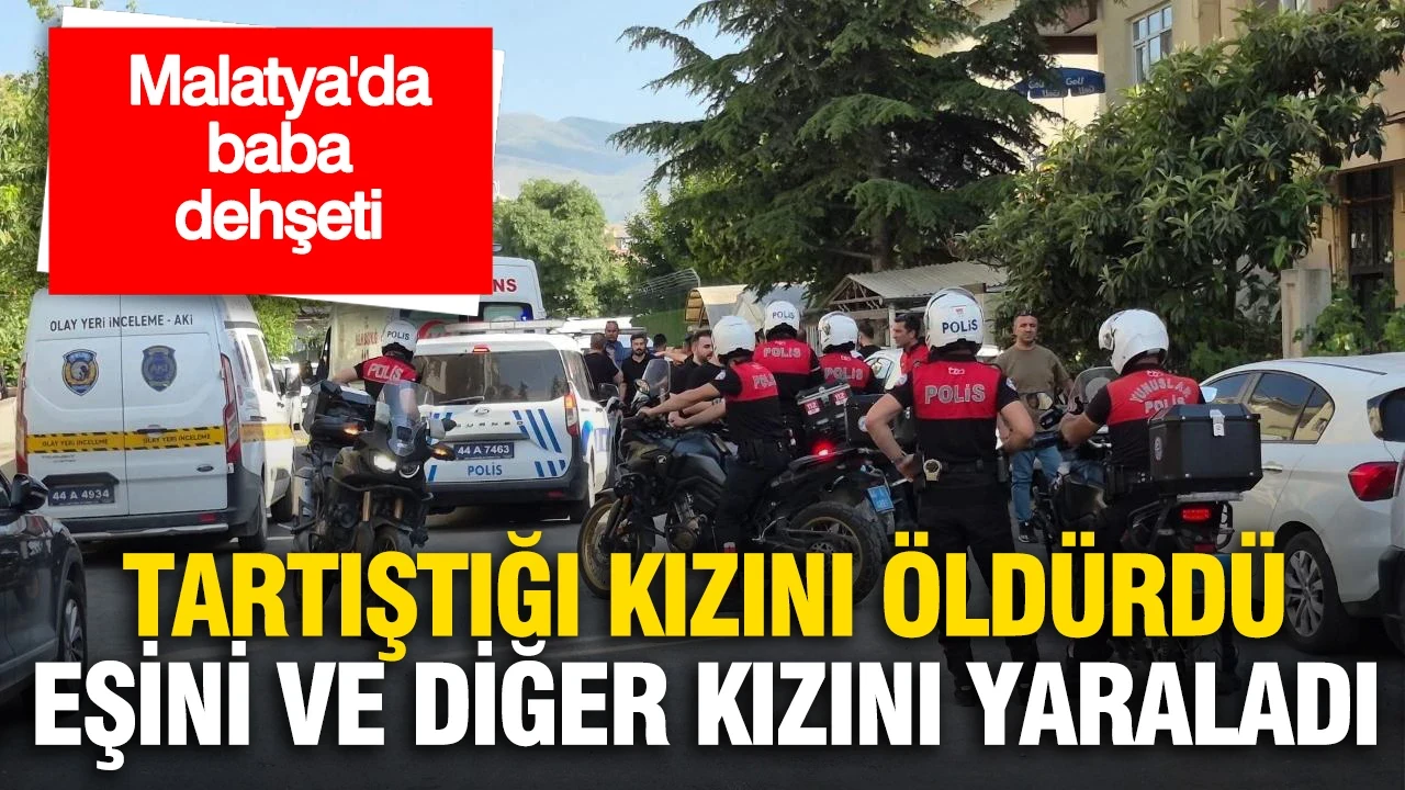 Malatya'da baba dehşeti: Tartıştığı kızını öldürdü, eşini ve diğer kızını yaraladı