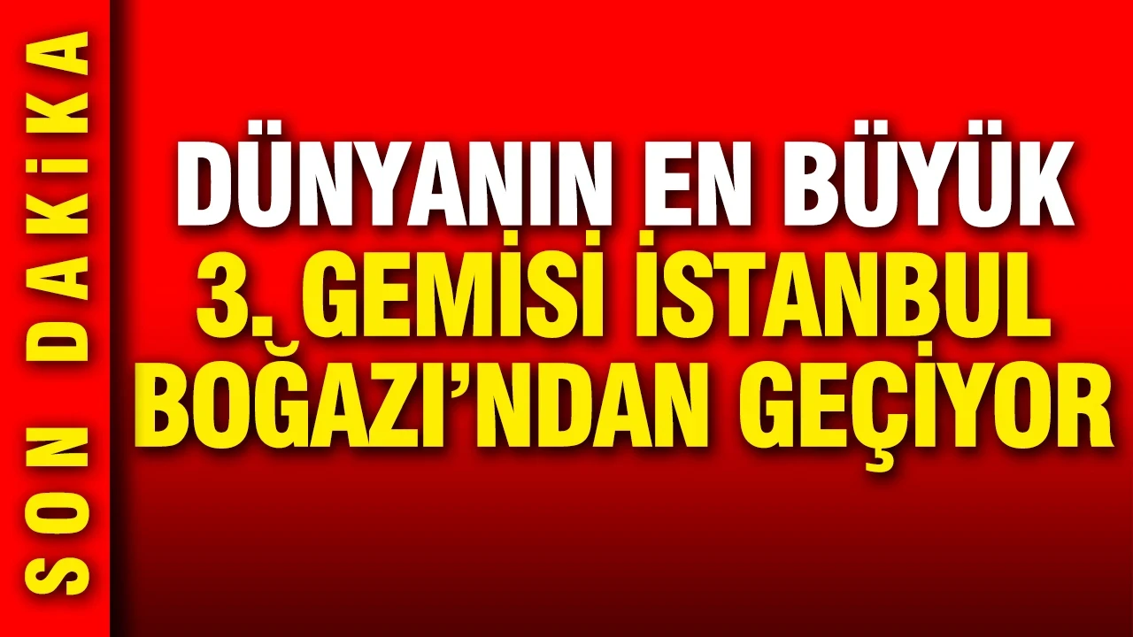 Dünyanın en büyük 3. gemisi İstanbul Boğazı'ndan geçiyor: Boğaz trafiğe kapatıldı