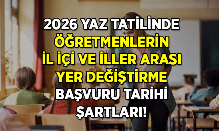 Öğretmenlerin iller arası ve il içi yer değiştirme başvurusu nasıl yapılır, ne zaman başlıyor ve bitiyor? 2026 Yaz tatili Öğretmenlerin iller arası ve il içi yer değiştirme başvuru şartları nedir?