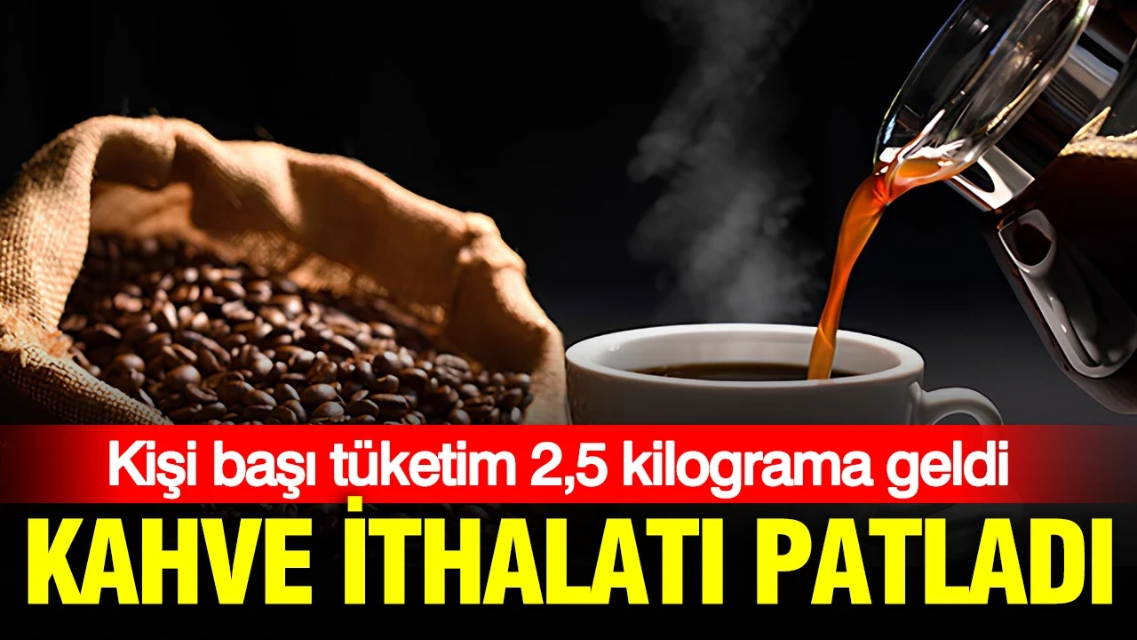 Kahve ithalatı patladı: Kişi başı tüketim 2,5 kilograma geldi