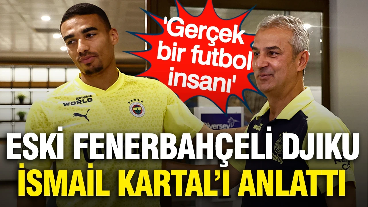 Eski Fenerbahçeli Djiku İsmail Kartal'ı anlattı: 'Gerçek bir futbol insanı'