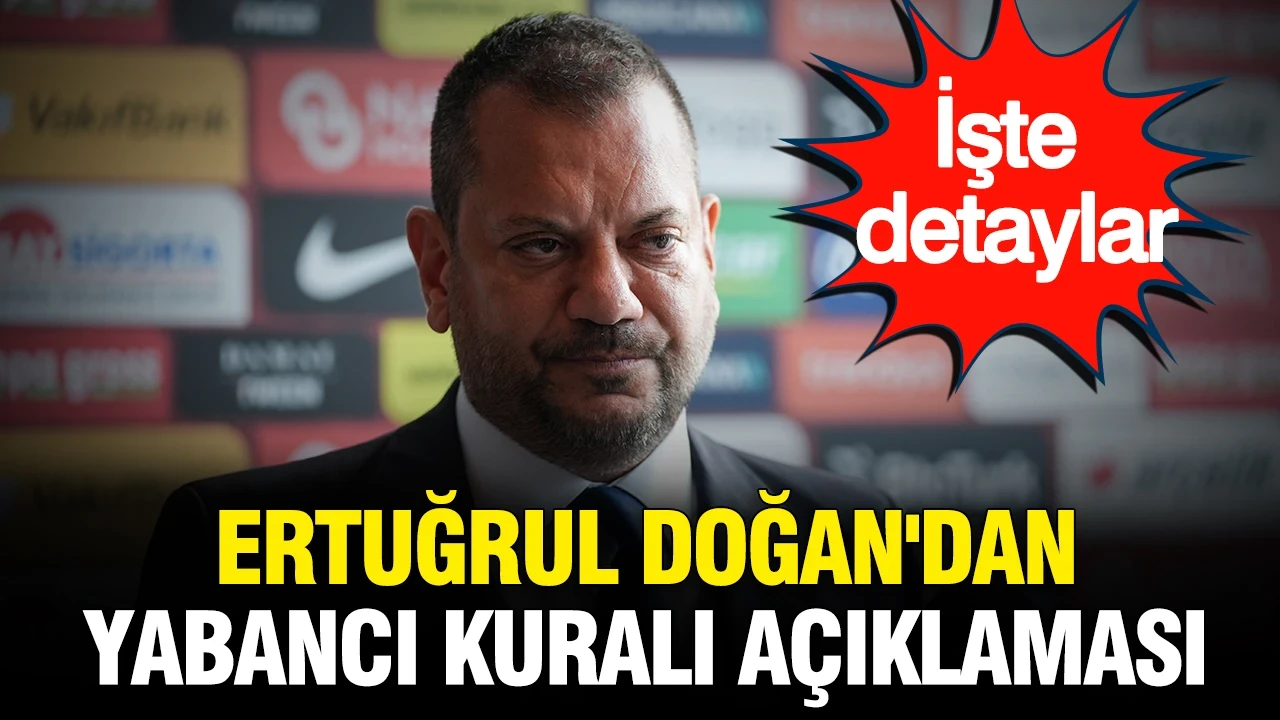 Ertuğrul Doğan'dan yabancı oyuncu kuralı açıklaması: İşte detaylar