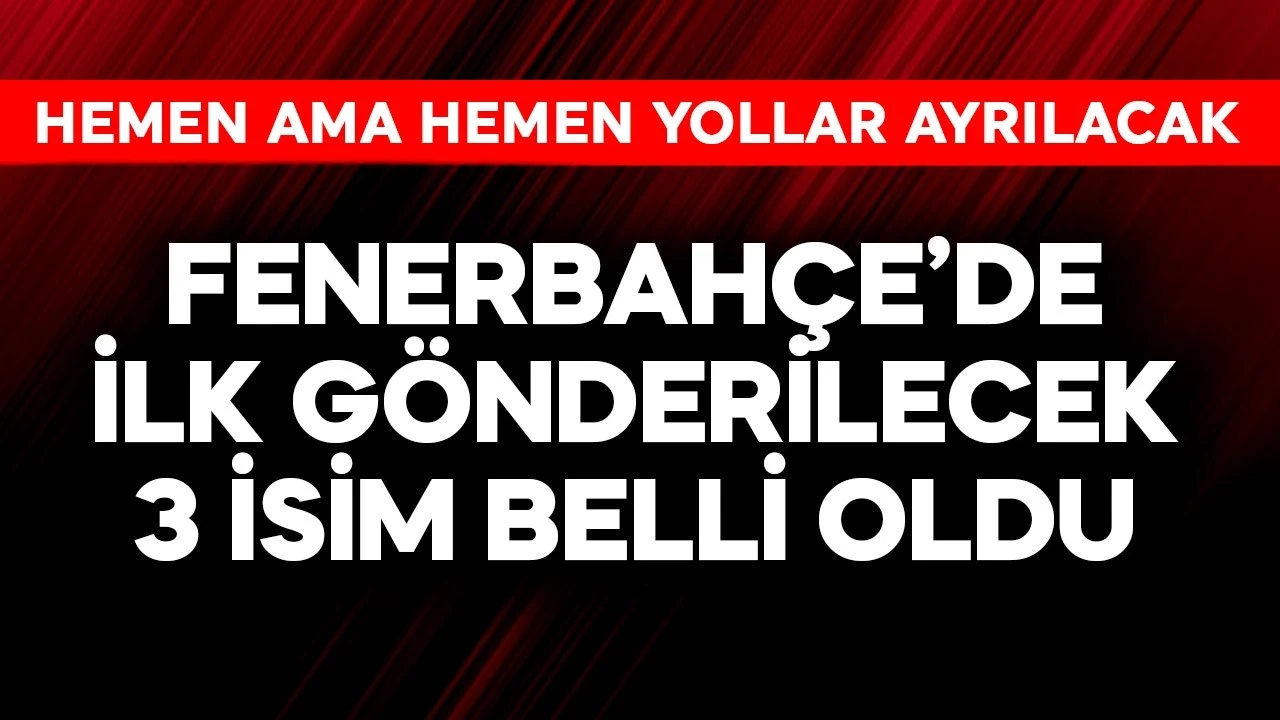 Fenerbahçe'de ilk gönderilecek 3 isim belli oldu! Hemen yollar ayrılacak