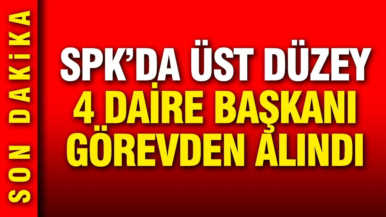 SPK'da üst düzey 4 daire başkanı görevden alındı
