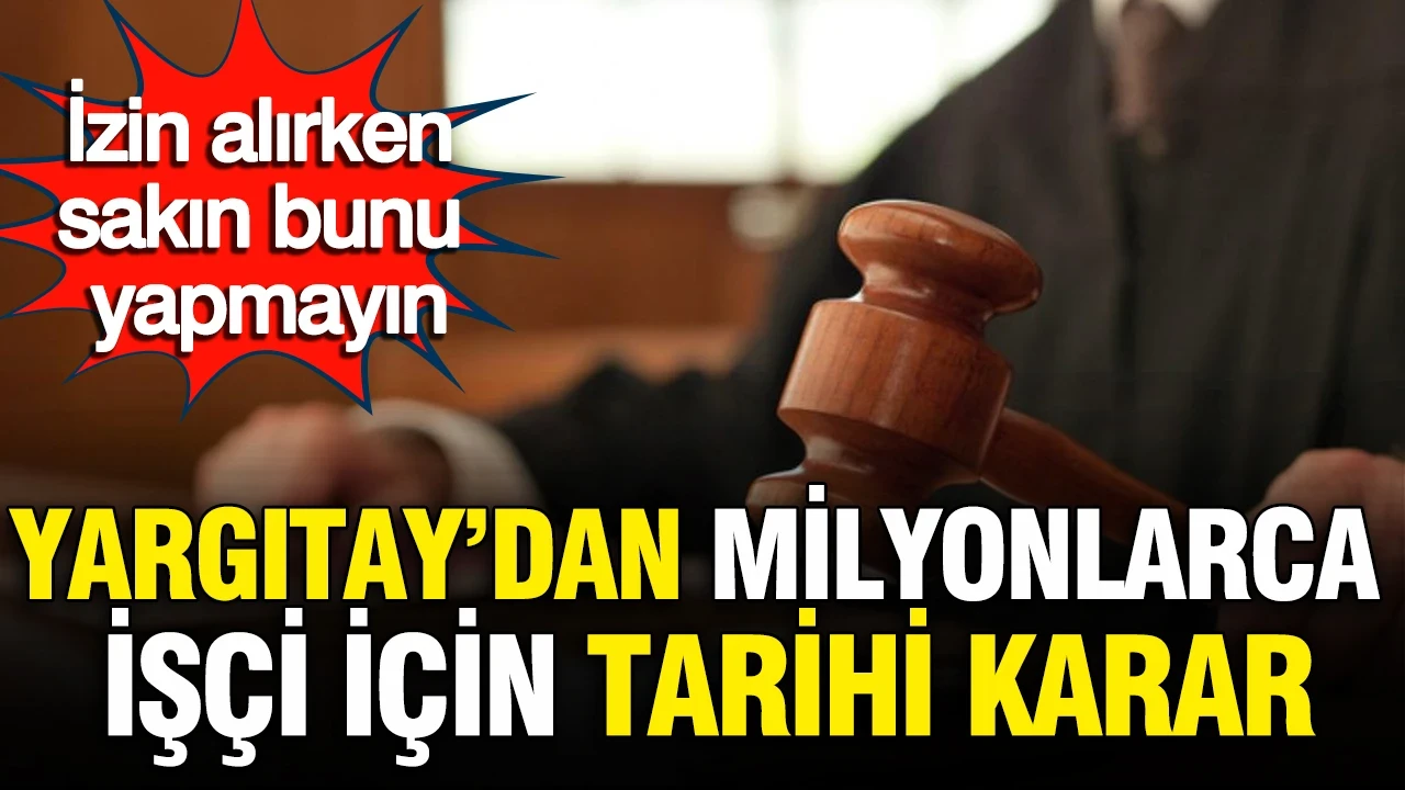 Yargıtay'dan milyonlarca işçi için izinleri etkileyecek tarihi karar