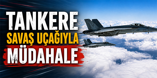 Tankere savaş uçağıyla müdahale