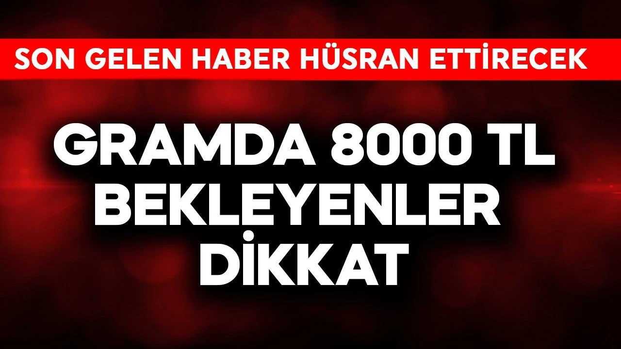 Gramda 8000 TL bekleyenler dikkat! Son gelen haber hüsran ettirecek