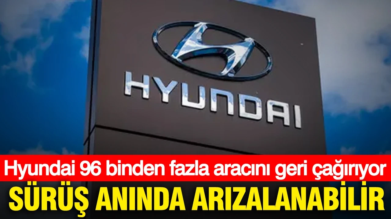 Hyundai 96 binden fazla aracını geri çağırıyor: Sürüş anında arızalanabilir