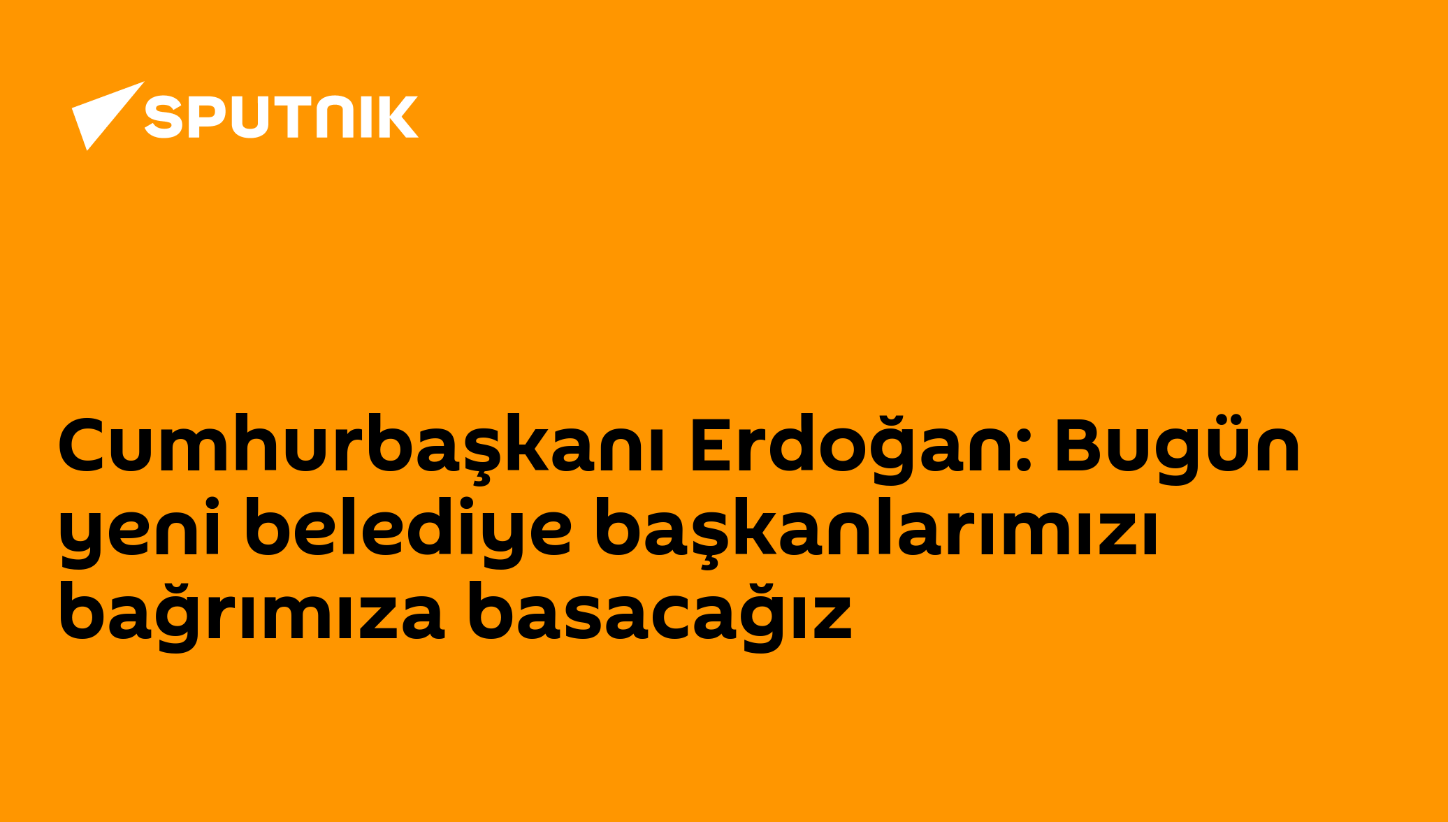 Cumhurbaşkanı Erdoğan: Bugün yeni belediye başkanlarımızı bağrımıza basacağız