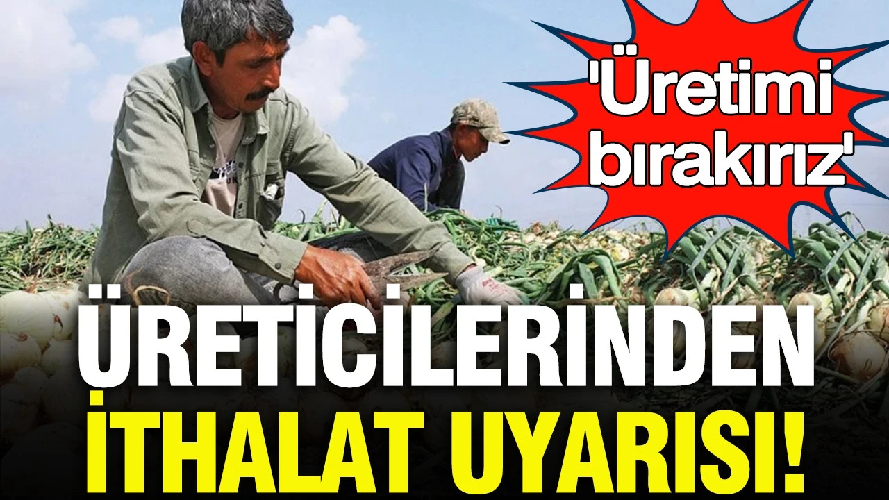Soğan üreticilerinden ithalat uyarısı: Soğan ithal edilirse üretimi bırakırız