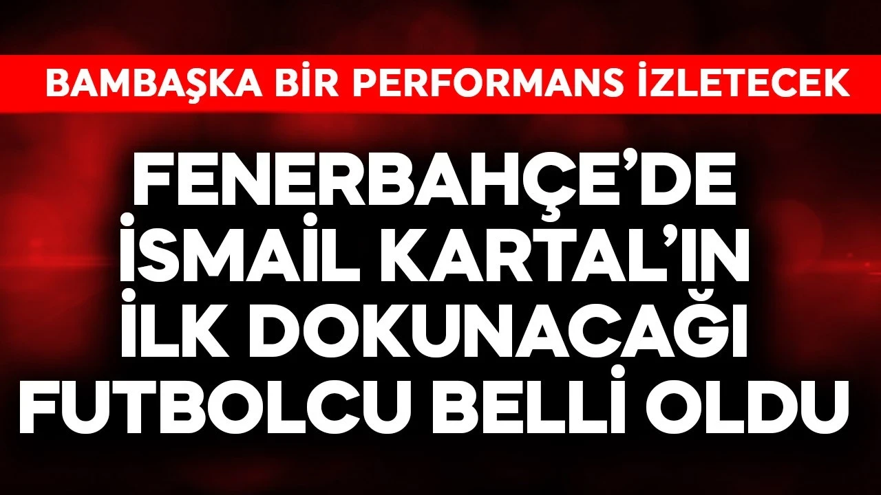İsmail Kartal'ın Fenerbahçe'de ilk dokunacağı futbolcu belli oldu! Bambaşka bir performans izletecek