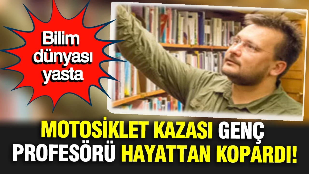 Bilim dünyası yasta: Genç profesör motosiklet kazasında hayatını kaybetti