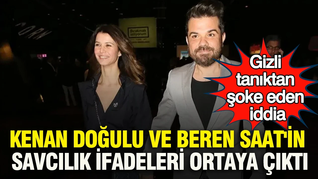 Kenan Doğulu ve Beren Saat'in savcılık ifadeleri ortaya çıktı: Gizli tanıktan şoke eden iddia