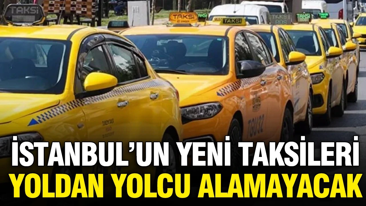 İstanbul'un yeni taksileri yoldan yolcu alamaycak: İşte detaylar