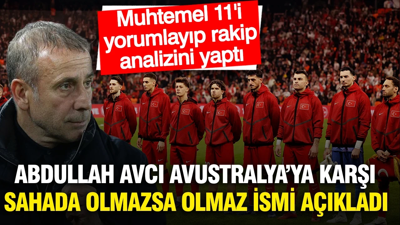 Abdullah Avcı Türkiye'nin muhtemel 11'ini yorumladı: Olmazsa olmaz ismi açıkladı