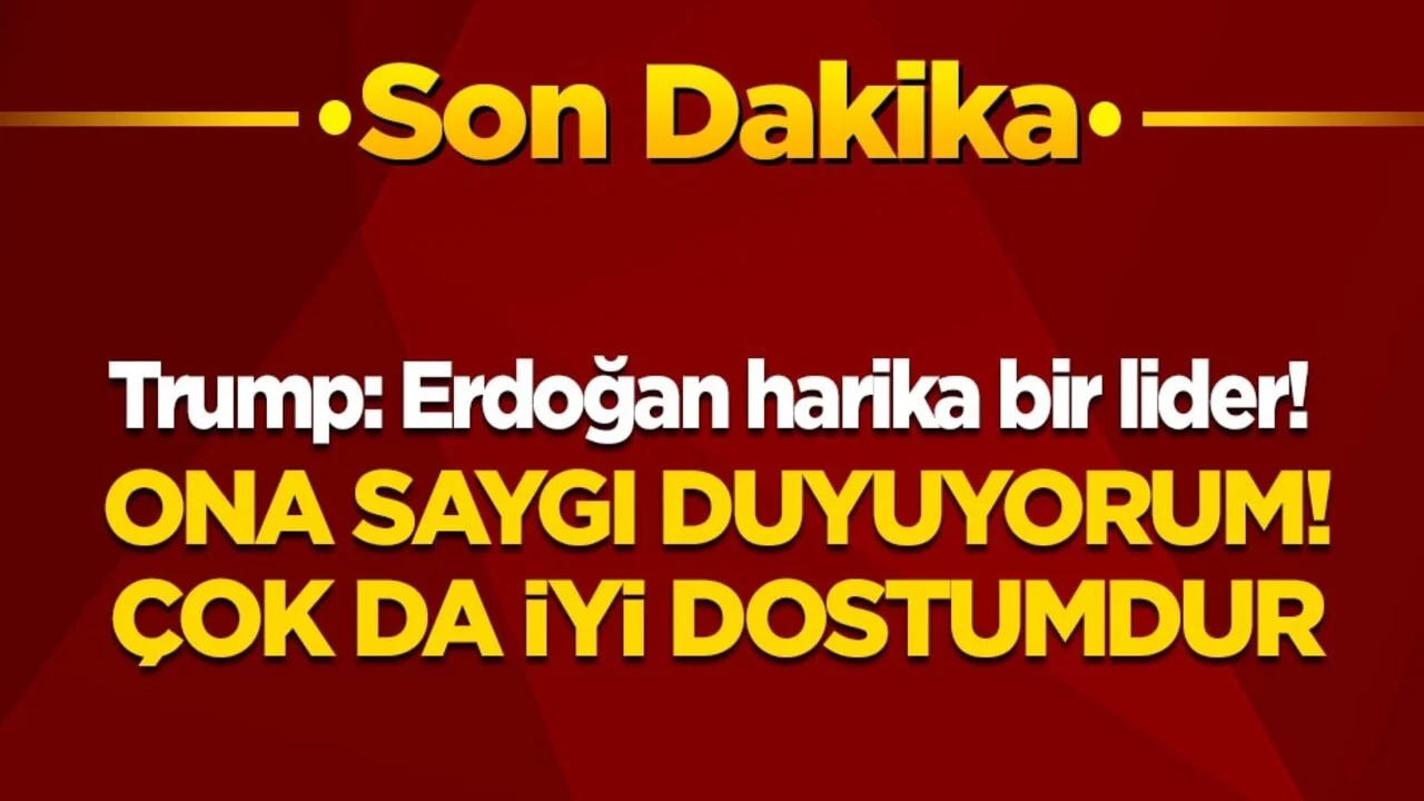 Trump: Erdoğan harika bir lider! Ona saygı duyuyorum! Çok da iyi dostumdur
