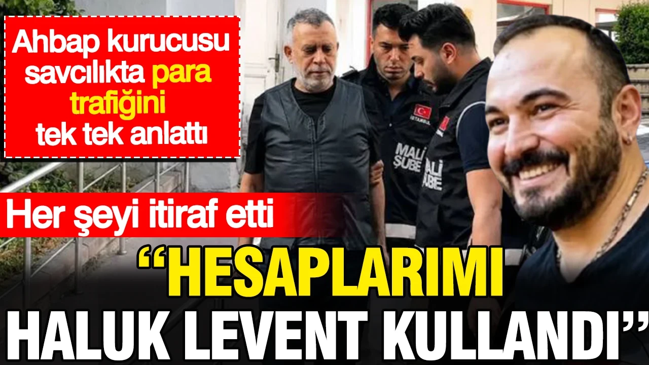 Ahbap kurucusu her şeyi itiraf etti: Hesaplarımı Haluk Levent kullandı