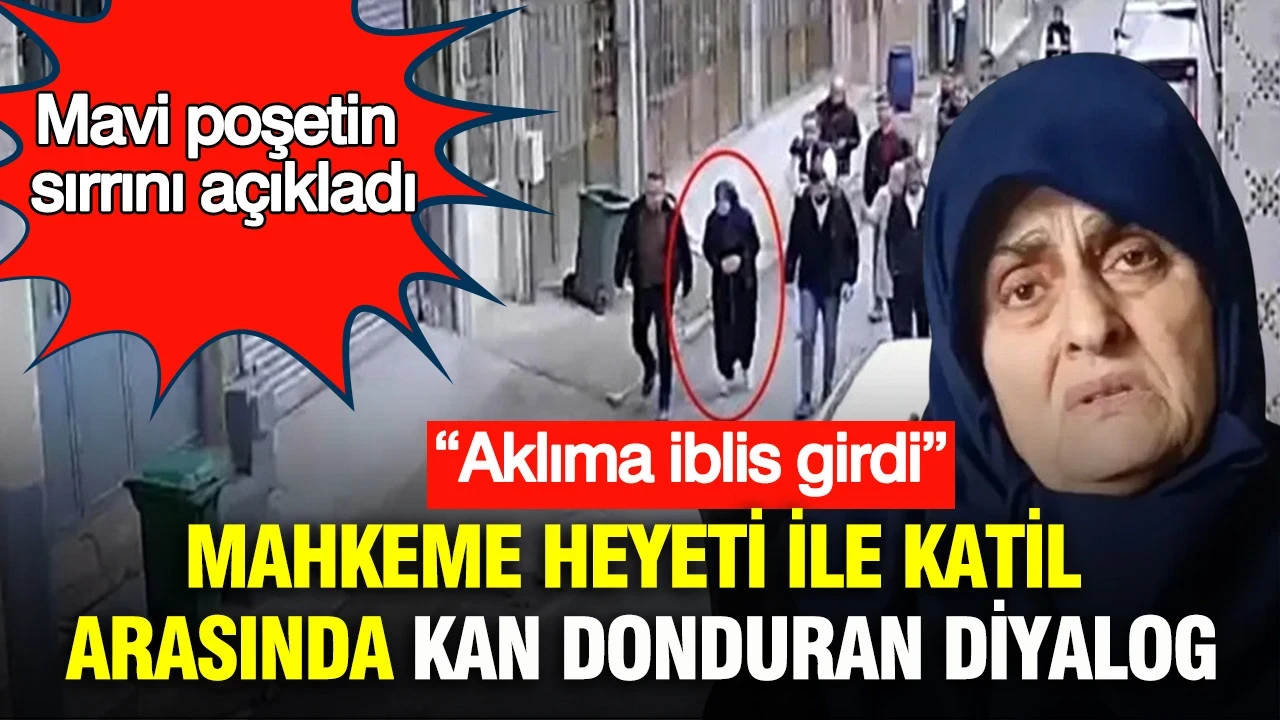 Mahkeme heyeti ile katil arasında kan donduran diyalog: “Aklıma iblis girdi” Mavi poşetin sırrını açıkladı