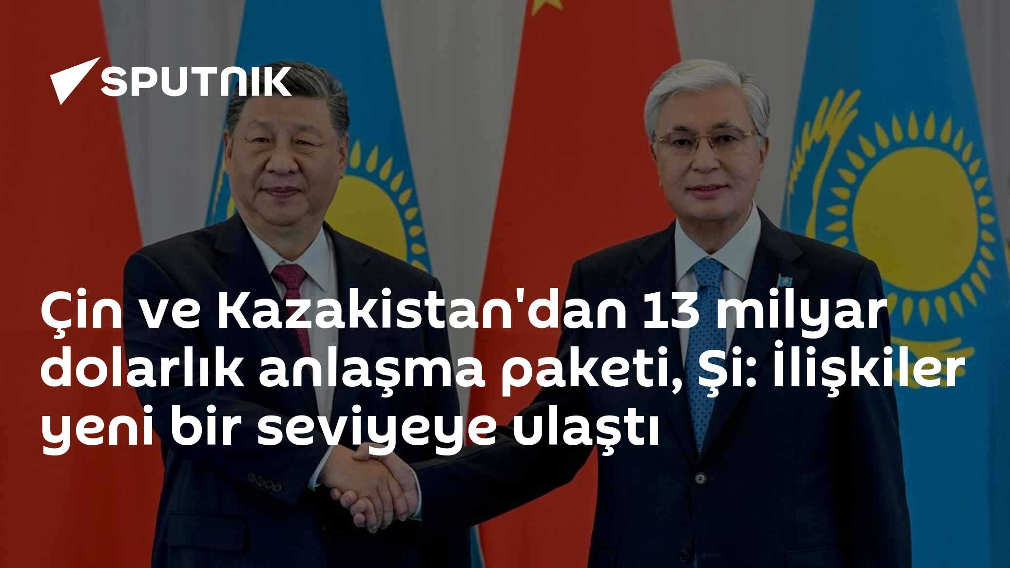 Çin ve Kazakistan'dan 13 milyar dolarlık anlaşma paketi, Şi: İlişkiler yeni bir seviyeye ulaştı