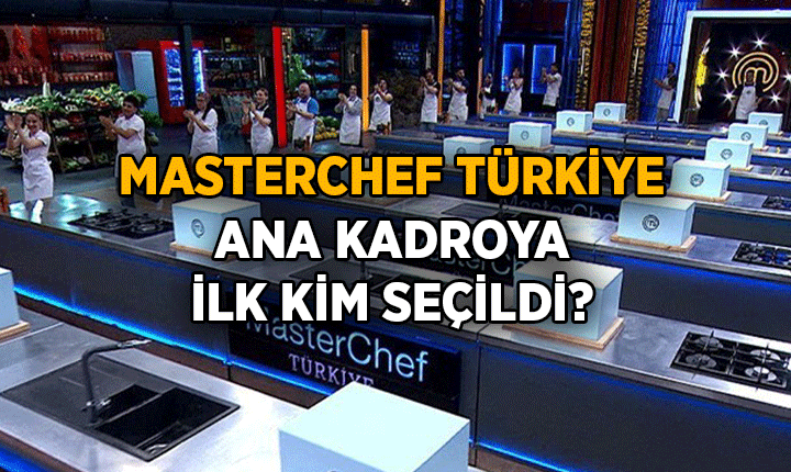 MasterChef Türkiye ana kadroya ilk kim girdi? 2026 MasterChef Türkiye ana kadro yarışmacıları belli oldu mu, kimler?