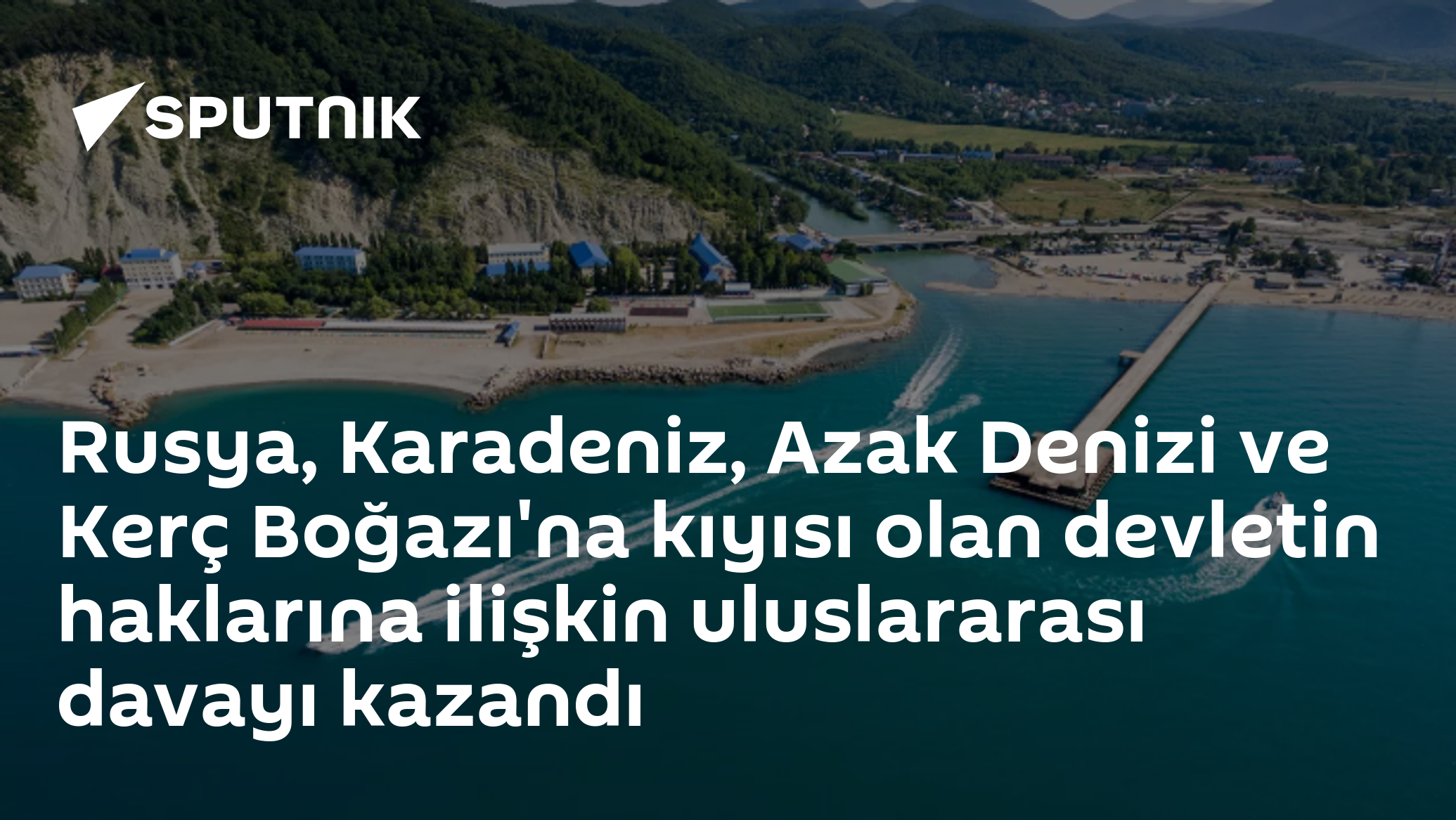 Rusya, Karadeniz, Azak Denizi ve Kerç Boğazı'na kıyısı olan devletin haklarına ilişkin uluslararası davayı kazandı