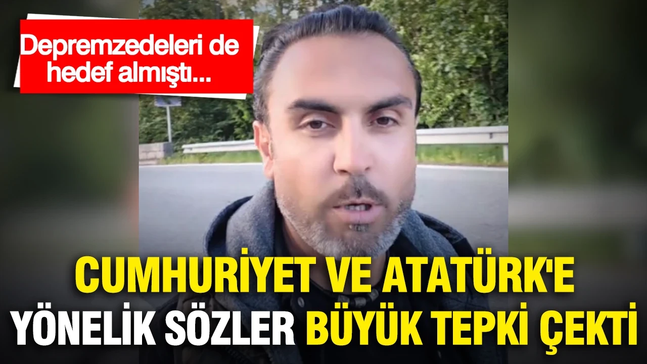 Depremzedeleri de hedef almıştı...Cumhuriyet ve Atatürk'e yönelik sözler büyük tepki çekti