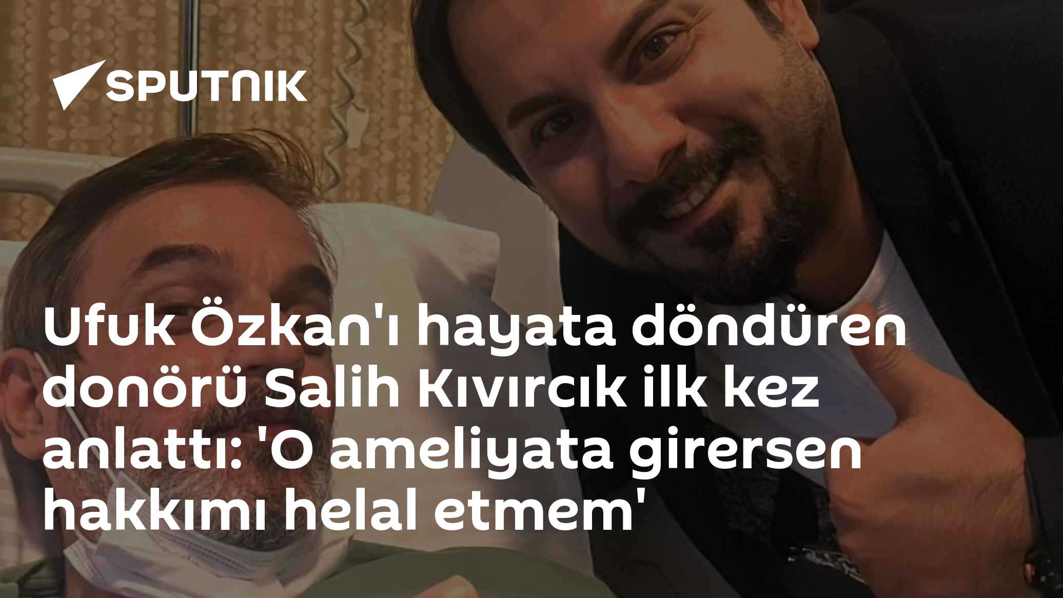 Ufuk Özkan'ı hayata döndüren donörü Salih Kıvırcık ilk kez anlattı: 'O ameliyata girersen hakkımı helal etmem'