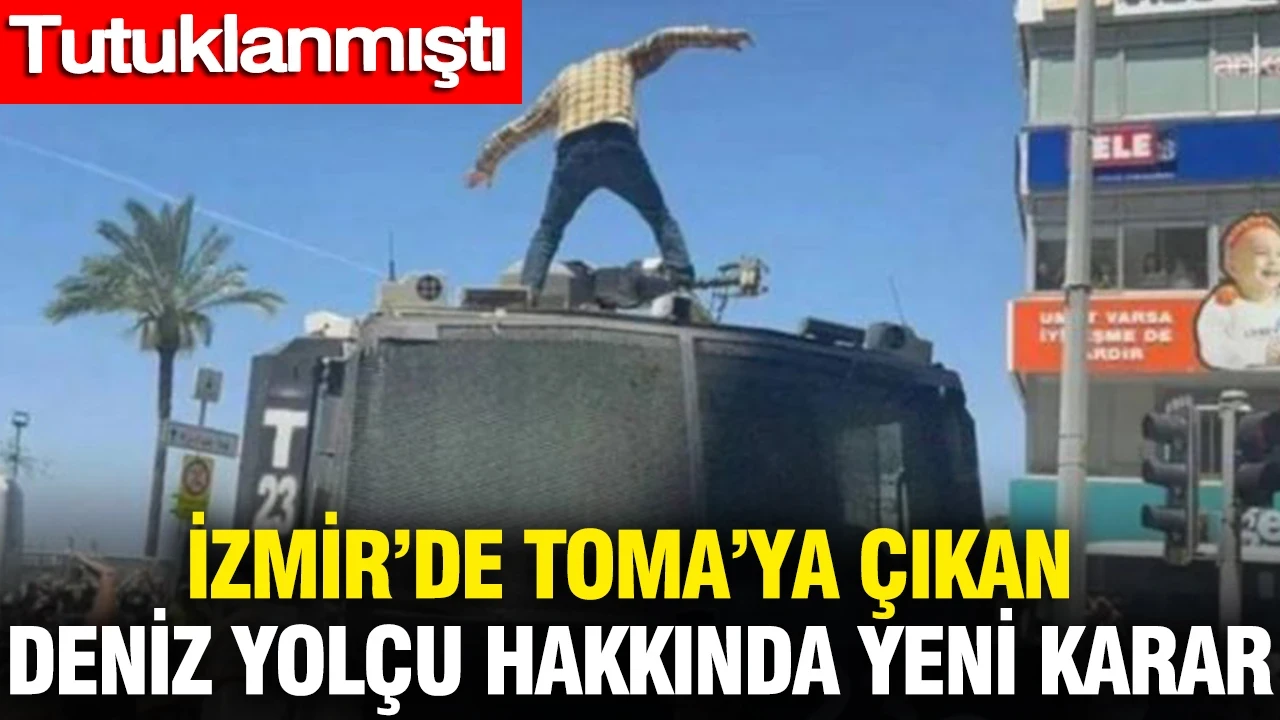 İzmir’de TOMA’ya çıkan Deniz Yolçu hakkında yeni karar: Tutuklanmıştı