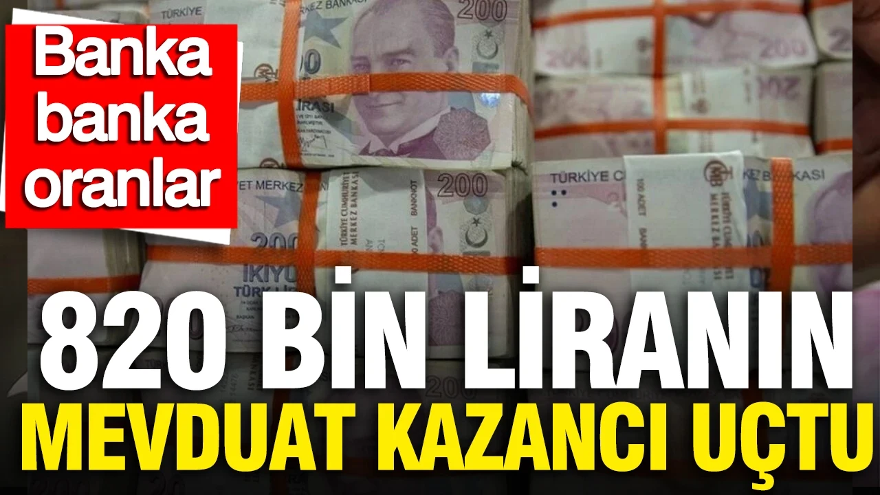 820 bin TL’nin mevduat faizi 32 günlük getirisi uçtu: Banka banka güncel oranlar