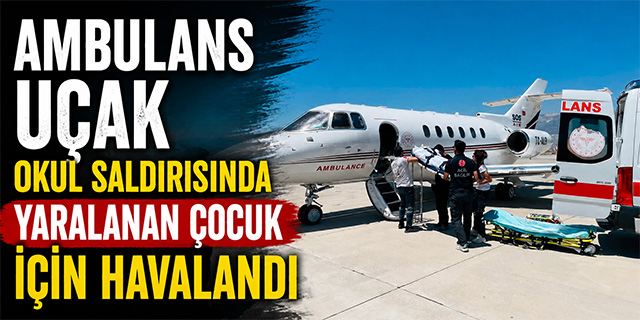 Ambulans uçak okul saldırısında yaralanan çocuk için havalandı