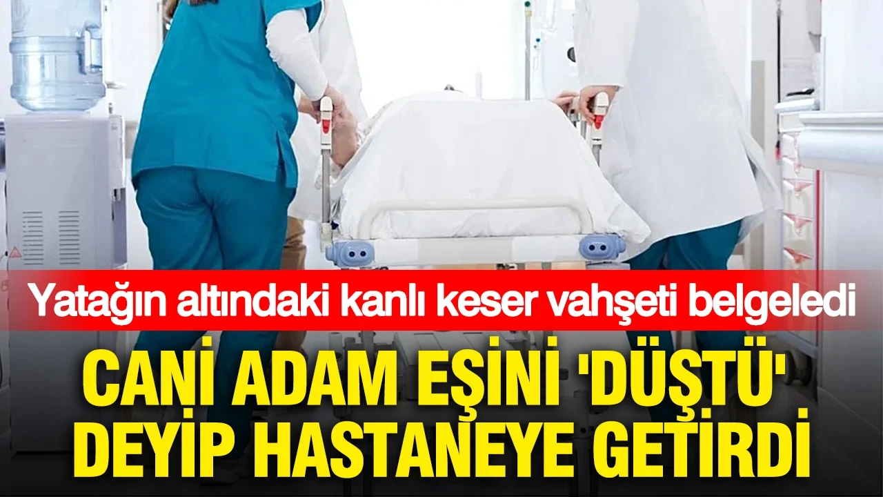 Cani adam eşini 'Düştü' deyip hastaneye getirdi: Yatağın altındaki kanlı keser vahşeti belgeledi