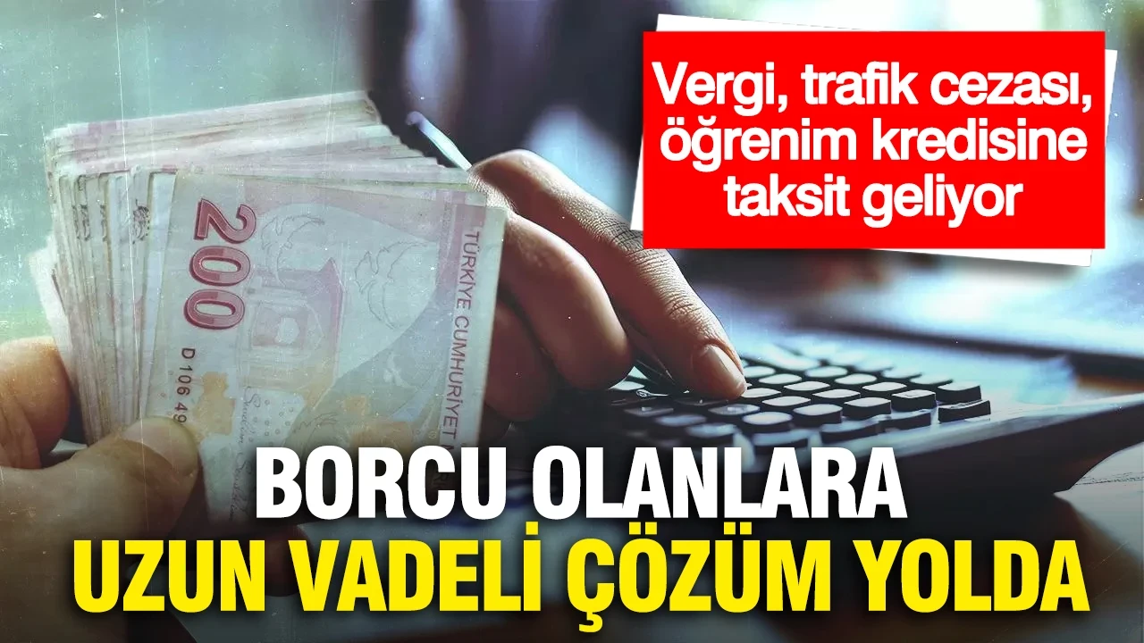 Borcu olanlara uzun vadeli çözüm yolda...Vergi, trafik cezası, öğrenim kredisine taksit geliyor