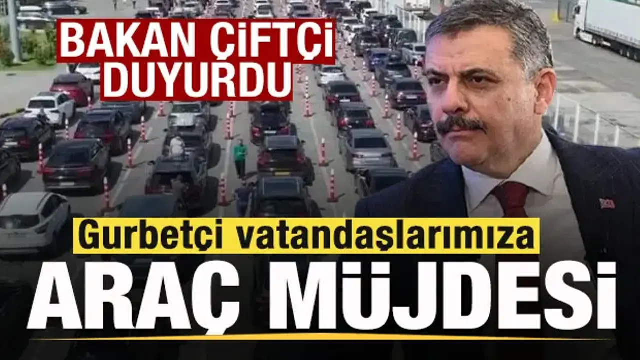 Bakan Çiftçi duyurdu! Gurbetçi vatandaşlara araç müjdesi! Yeni dönem başlıyor