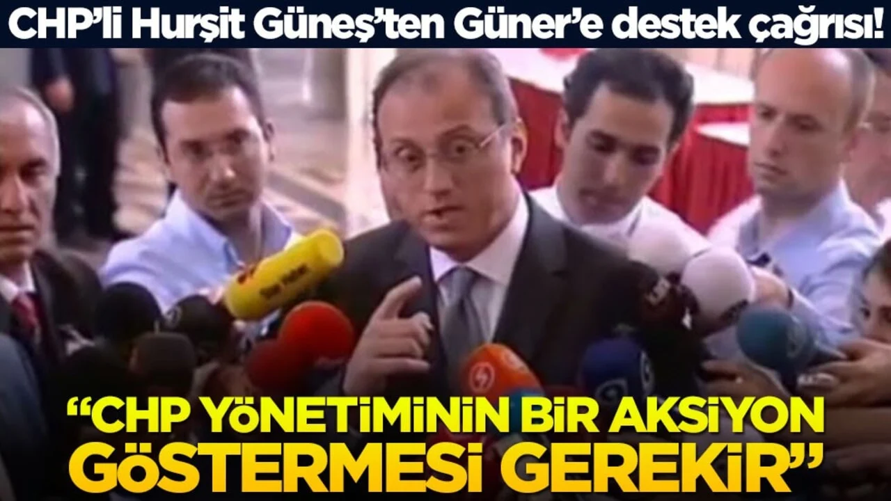 CHP’li Hurşit Güneş’ten Güner’e destek çağrısı! “CHP yönetiminin bir aksiyon göstermesi gerekir”