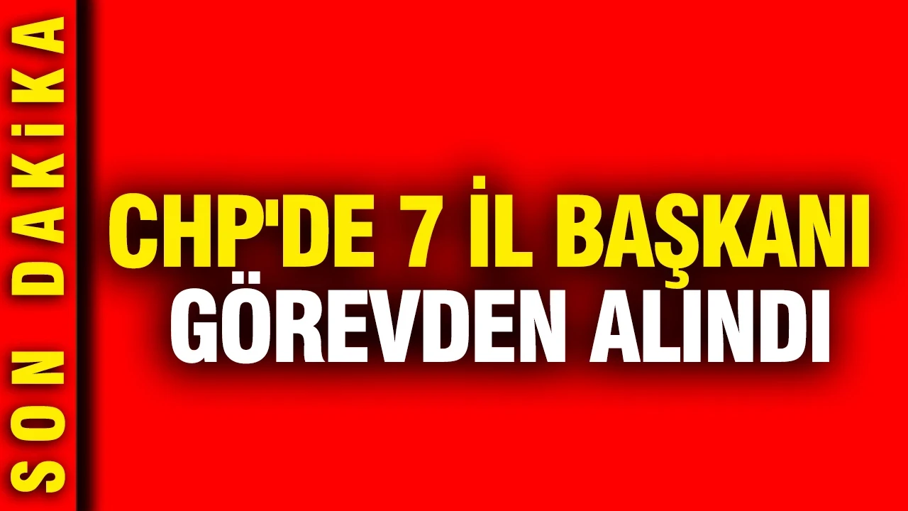 CHP'de 7 il başkanı görevden alındı