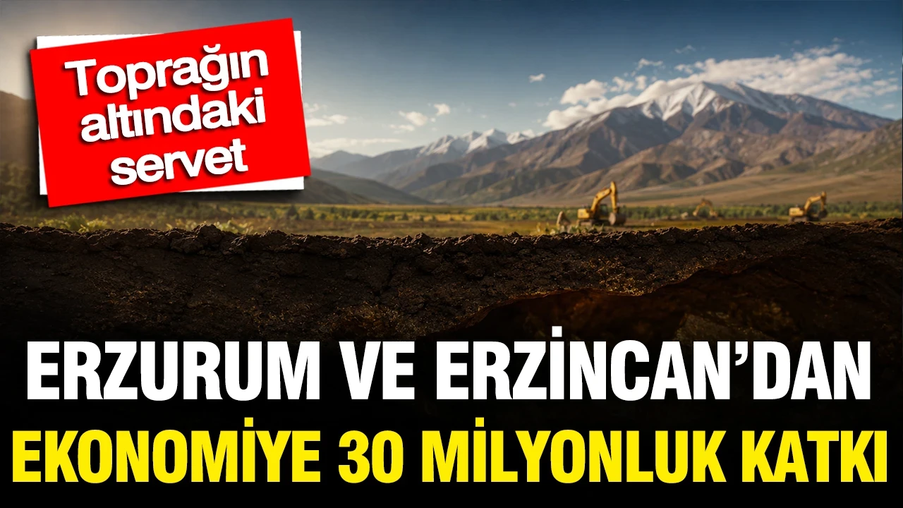 Toprağın altındaki servet: Erzurum ve Erzincan’dan ekonomiye 30 milyonluk katkı