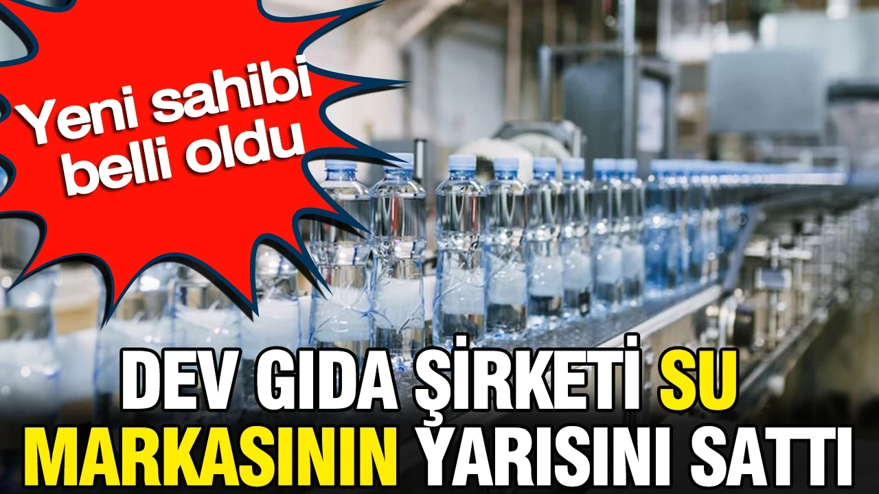 Dev gıda şirketi su markasının yarısını sattı: Yeni sahibi belli oldu