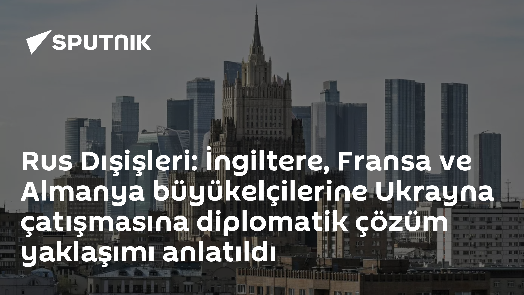 Rus Dışişleri: İngiltere, Fransa ve Almanya büyükelçilerine Ukrayna çatışmasına diplomatik çözüm yaklaşımı anlatıldı