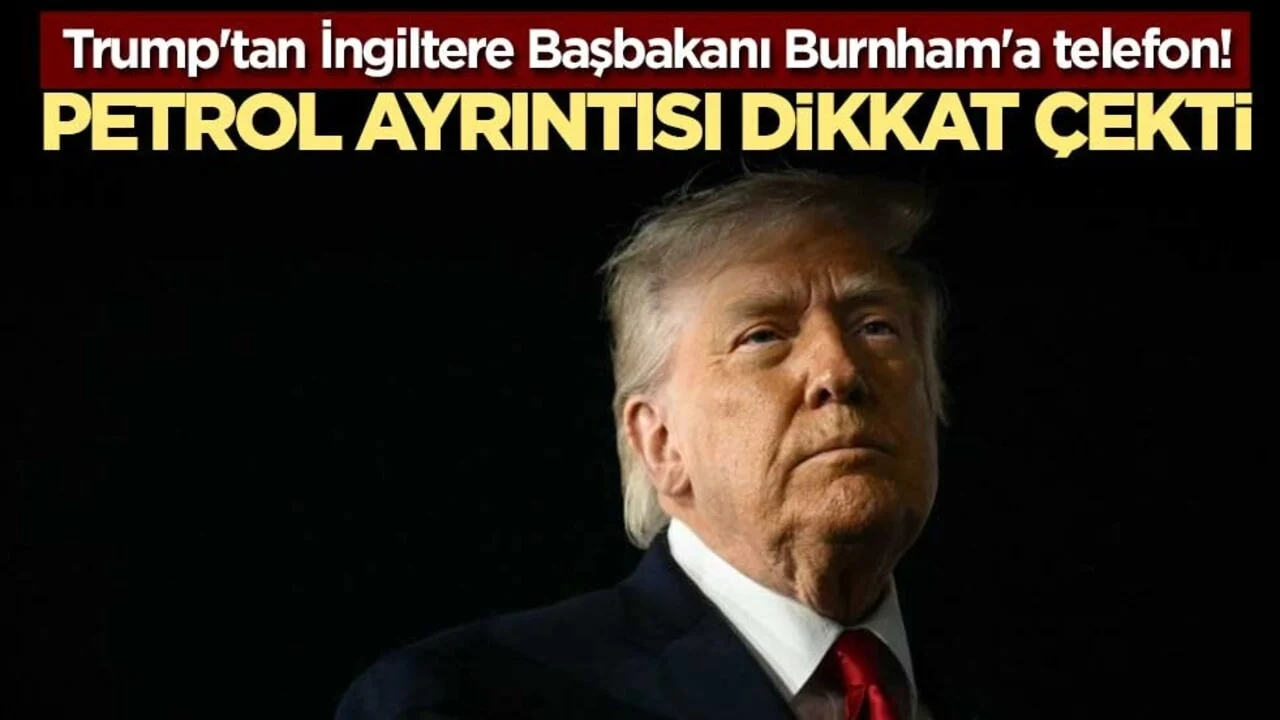 Trump'tan İngiltere Başbakanı Burnham'a telefon! Petrol ayrıntısı dikkat çekti