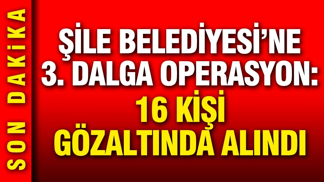 Şile Belediyesi'ne yeni operasyon: 16 kişi gözaltına alındı