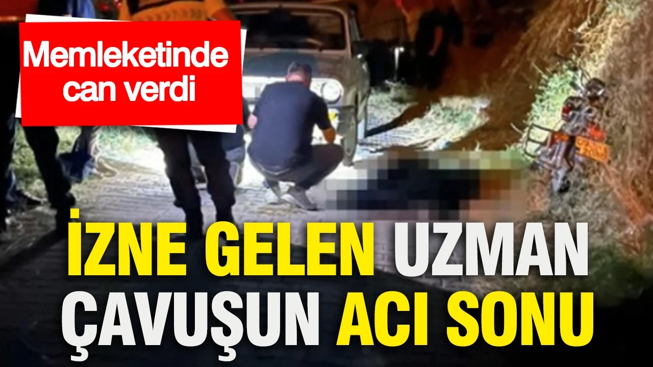 İzne gelen uzman çavuşun acı sonu: Memleketinde can verdi