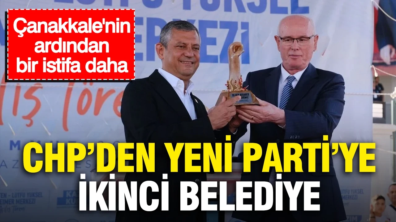 CHP’den Yeni Parti’ye ikinci belediye… Çanakkale'nin ardından bir istifa daha