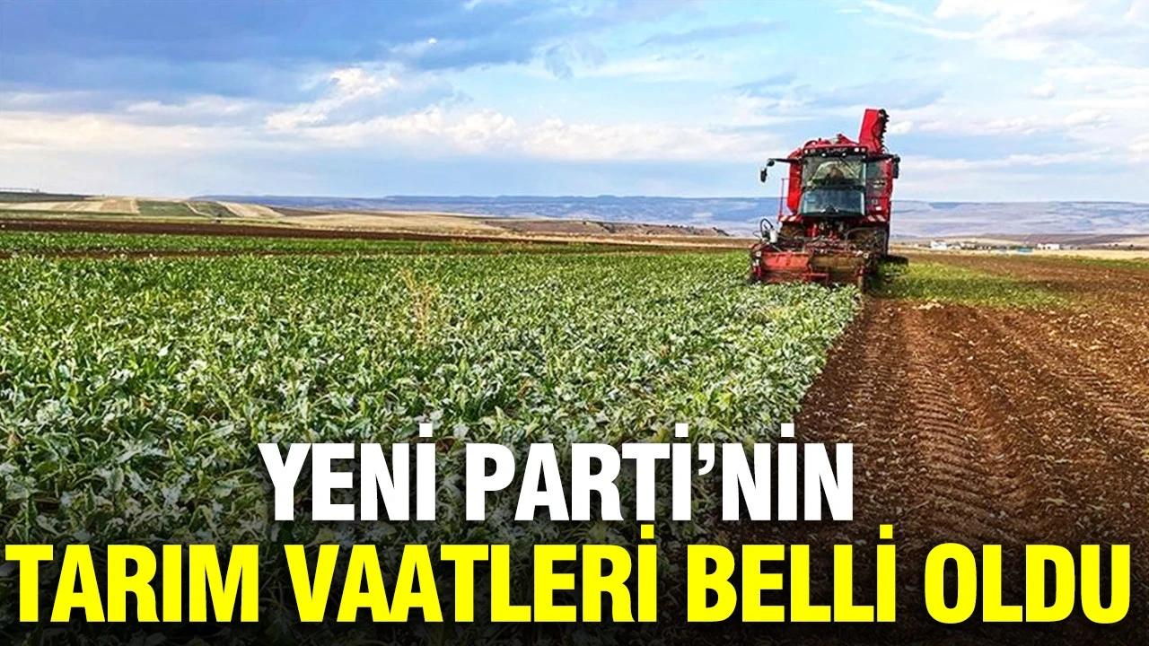Yeni Parti'nin tarım vaatleri belli oldu: Çiftçiye hangi destekler verilecek?