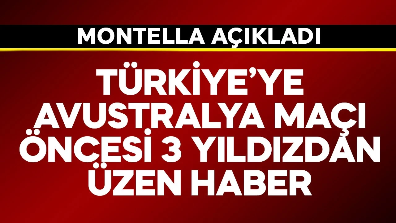 Türkiye'ye Avustralya maçı öncesi 3 futbolcudan üzen 100 dakika haberi! Montella açıkladı
